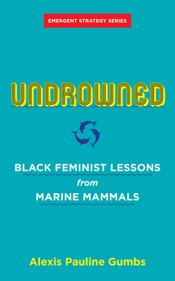 Undrowned: Black Feminist Lessons from Marine Mammals - Alexis Pauline Gumbs