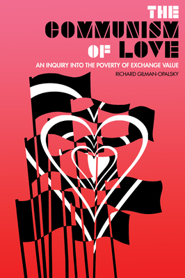 The Communism of Love: An Inquiry Into the Poverty of Exchange Value - Richard Gilman-opalsky