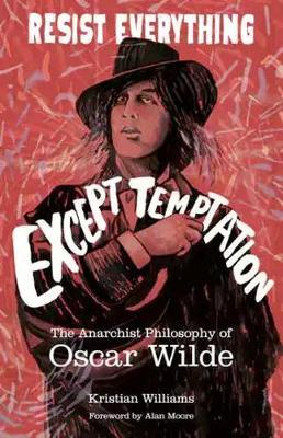 Resist Everything Except Temptation: The Anarchist Philosophy of Oscar Wilde - Kristian Williams