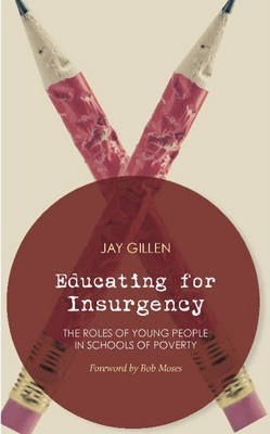 Educating for Insurgency: The Roles of Young People in Schools of Poverty - Jay Gillen