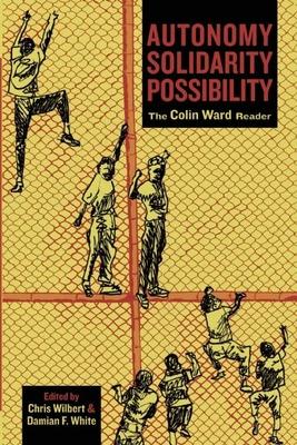 Autonomy, Solidarity, Possibility: The Colin Ward Reader - Colin Ward