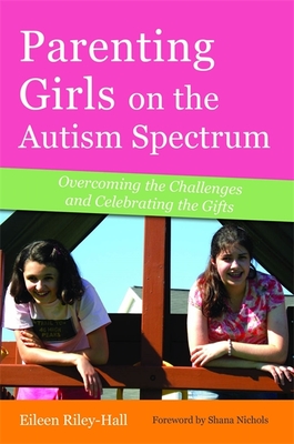 Parenting Girls on the Autism Spectrum: Overcoming the Challenges and Celebrating the Gifts - Eileen Riley-hall