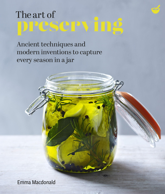 The Art of Preserving: Ancient Techniques and Modern Inventions to Capture Every Season in a Jar - Emma Macdonald