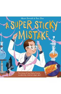Coperta cărții 'A Super Sticky Mistake: The Story of How Harry Coover Accidentally Invented Super Glue! - Alison Donald'