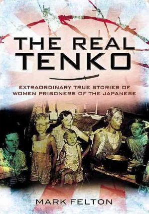 The Real Tenko: Extraordinary True Stories of Women Prisoners of the Japanese - Mark Felton