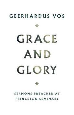 Coperta cărții 'Grace and Glory: Sermons Preached at Princeton Seminary - Geerhardus Vos'