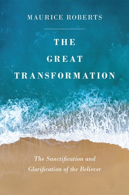 The Great Transformation: The Sanctification and Glorification of the Believer - Maurice Roberts