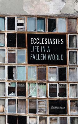 Ecclesiastes: Life in a Fallen World - Benjamin Shaw