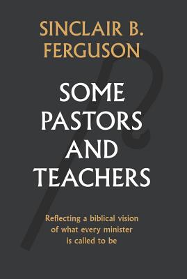 Some Pastors and Teachers - Sinclair Ferguson