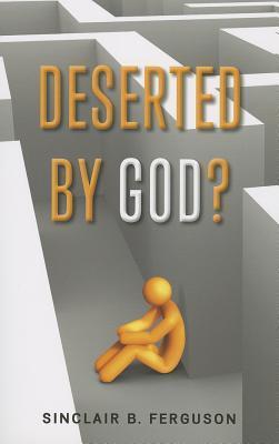 Deserted by God? - Sinclair B. Ferguson