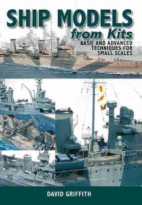 Ship Models from Kits: Basic and Advanced Techniques for Small Scales - David Griffith