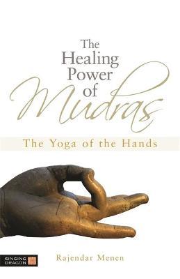 The Healing Power of Mudras: The Yoga of the Hands - Rajendar Menen