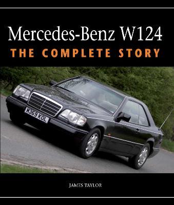 Mercedes-Benz W124: The Complete Story - James Taylor