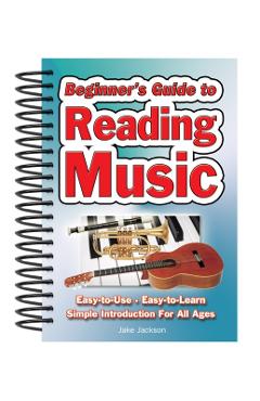Beginner's Guide to Reading Music: Easy to Use, Easy to Learn; A Simple Introduction for All Ages - Jake Jackson