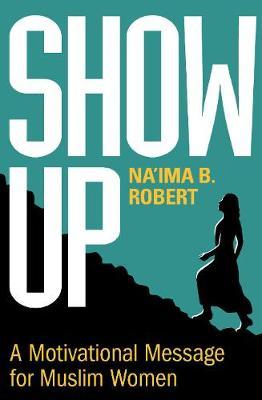 Show Up: A Motivational Message for Muslim Women - Na'ima B. Robert
