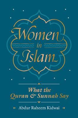 Women in Islam: What the Qur'an and Sunnah Say - Abdur Raheem Kidwai