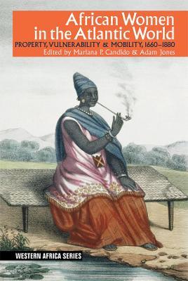 African Women in the Atlantic World: Property, Vulnerability & Mobility, 1660-1880 - Mariana P. Candido
