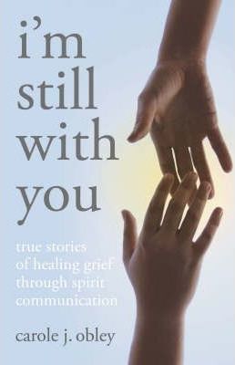 I'm Still with You: True Stories of Healing Grief Through Spirit Communication - Carole J. Obley