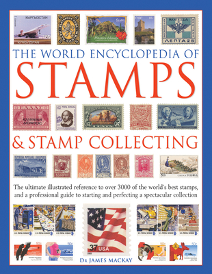 The World Encyclopedia of Stamps & Stamp Collecting: The Ultimate Illustrated Reference to Over 3000 of the World's Best Stamps, and a Professional Gu - James Mackay