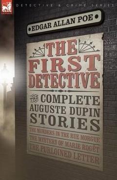 Poza produsului The First Detective: The Complete Auguste Dupin Stories-The Murders in the Rue Morgue, the Mystery of Marie Roget & the Purloined Letter - Edgar Allan Poe