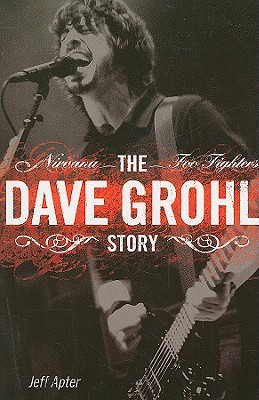 Dave Grohl Story: Nirvana - Foo Fighters - Jeff Apter