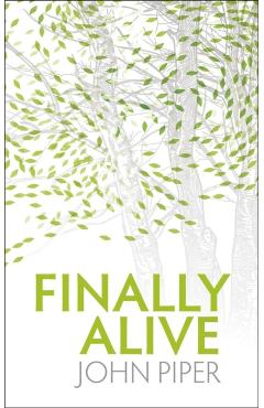 Finally Alive: What Happens When We Are Born Again? - John Piper