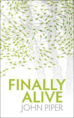 Finally Alive: What Happens When We Are Born Again? - John Piper