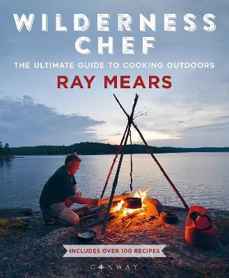 Wilderness Chef: The Ultimate Guide to Cooking Outdoors - Ray Mears