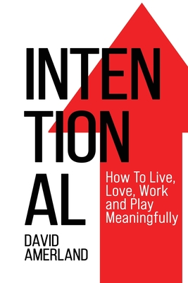Intentional: How To Live, Love, Work and Play Meaningfully - David Amerland