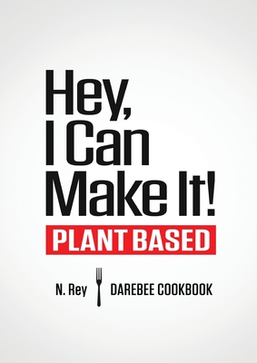 Hey, I Can Make It!: Plant-Based Darebee Cook Book - N. Rey
