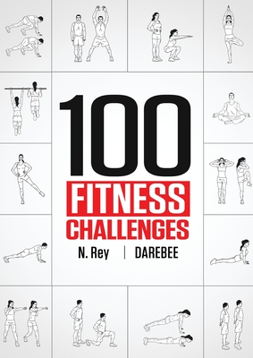 100 Fitness Challenges: Month-long Darebee Fitness Challenges to Make Your Body Healthier and Your Brain Sharper - N. Rey