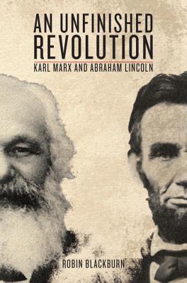 An Unfinished Revolution: Karl Marx and Abraham Lincoln - Robin Blackburn