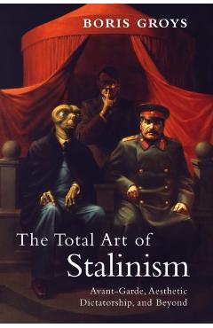 The Total Art of Stalinism: Avant-Garde, Aesthetic Dictatorship, and Beyond - Boris Groys
