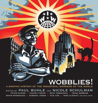 Wobblies!: A Graphic History of the Industrial Workers of the World - Paul Buhle
