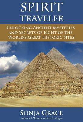 Spirit Traveler: Unlocking Ancient Mysteries and Secrets of Eight of the World's Great Historic Sites - Sonja Grace