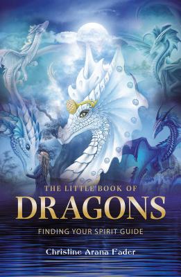The Little Book of Dragons: Finding Your Spirit Guide - Christine Arana Fader