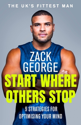 Start Where Others Stop: 9 Strategies for Optimising Your Mind - Zack George