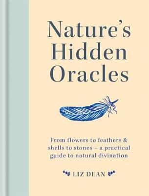 Nature's Hidden Oracles: From Flowers to Feathers & Shells to Stones - A Practical Guide to Natural Divination - Liz Dean