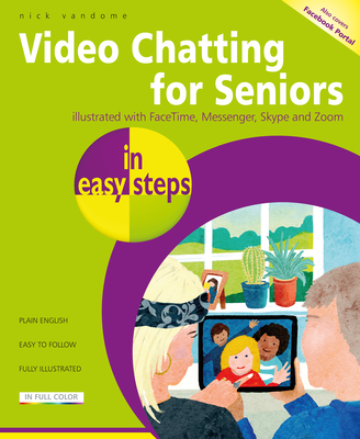 Video Chatting for Seniors in Easy Steps: Video Call and Chat Using Facetime, Facebook Messenger, Facebook Portal, Skype and Zoom - Nick Vandome