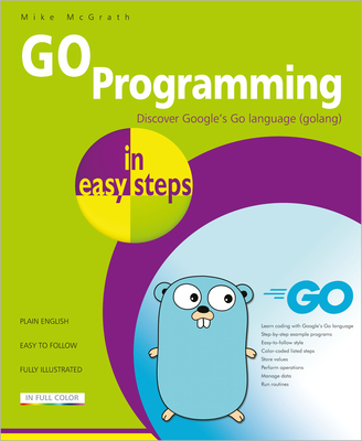 Go Programming in Easy Steps: Learn Coding with Google's Go Language - Mike Mcgrath