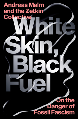 White Skin, Black Fuel: On the Danger of Fossil Fascism - Andreas Malm