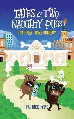 Tales of Two Naughty Pugs: The Great Bone Robbery - Patrick Ford