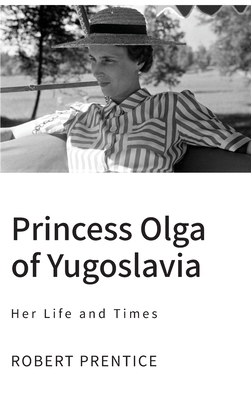 Princess Olga of Yugoslavia: Her Life and Times - Robert Prentice