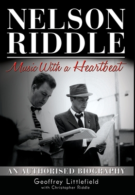 Nelson Riddle: Music With a Heartbeat - Geoffrey Littlefield