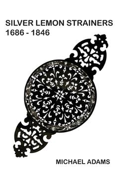 Coperta cărții 'Silver Lemon Strainers 1686 - 1846 - Michael Adams'