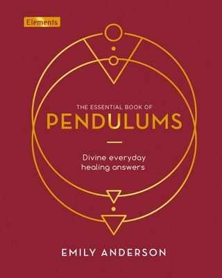 The Essential Book of Pendulums: Divine Everyday Healing Answers - Emily Anderson