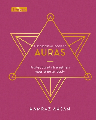 The Essential Book of Auras: Protect and Strengthen Your Energy Body - Hamraz Ahsan