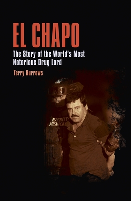 El Chapo: The Story of the World's Most Notorious Drug Lord - Terry Burrows