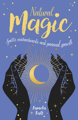 Natural Magic: Spells, Enchantments and Personal Growth - Pamela Ball