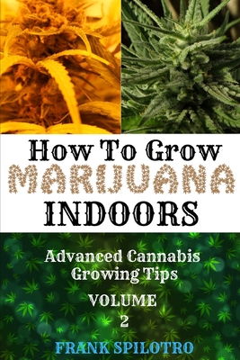 How to Grow Marijuana Indoors: Advanced Cannabis Growing Tips - Frank Spilotro